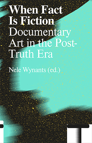 Book Cover: When Fact is Fiction – Documentary Art in the Post-Truth Era